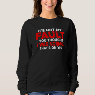 Sweatshirt You Thought I Was Normal  That's On You     
