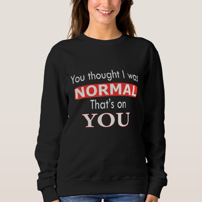 Sweatshirt You Thought I Was Normal That's On You (Devant)