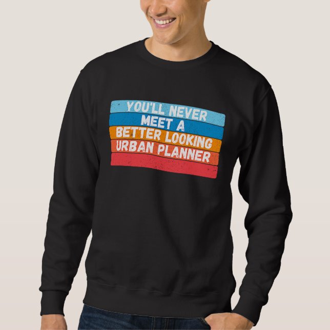 Sweatshirt You Will Never Meet A Better Looking Urban Planner (Devant)