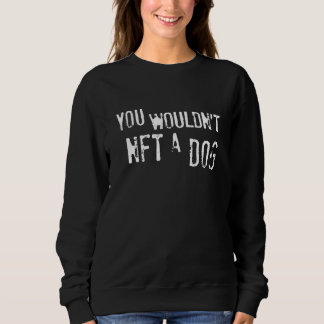 Sweatshirt You Wouldn't NFT A Dog  Saying
