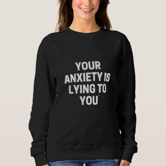 SWEATSHIRT YOUR ANXIETY IS LYING TO YOU