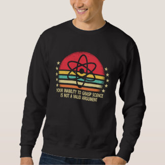 Sweatshirt Your Inability To Grasp Science Is Not A Valid Arg