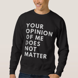 Sweatshirt Your Opinion Of Me Does Not Matter