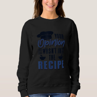 Sweatshirt Your Opinion Wasn't In The Recipe Cook Chef Cookin