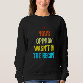 Sweatshirt Your Opinion Wasn't In The Recipe Funny Chef Cooki