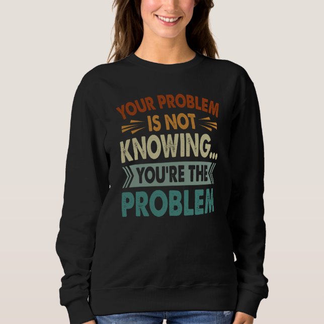 Sweatshirt Your Problem Is Not Knowing You're The Problem (Devant)