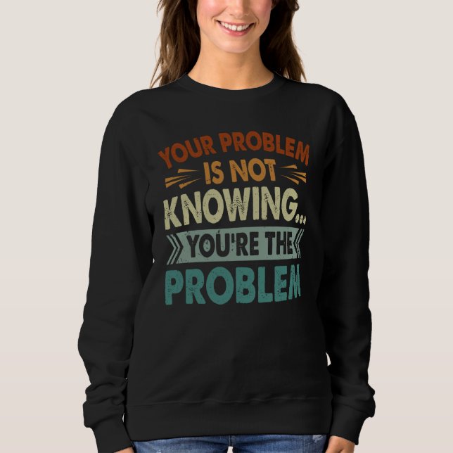 Sweatshirt Your Problem Is Not Knowing You're The Problem (Devant)