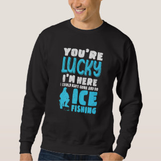 Sweatshirt You're Lucky I'm Here I Could Have Gone And Do Ice