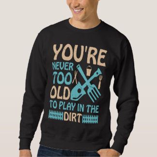 Sweatshirt You're Never Too Old to Play in the Dirt
