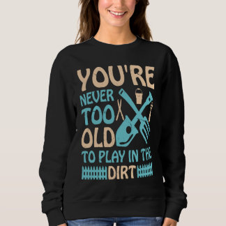 Sweatshirt You're Never Too Old to Play in the Dirt