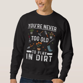 Sweatshirt You're Never Too Old To Play In The Dirt Garden   