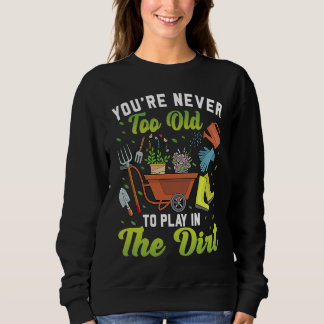 Sweatshirt You're Never Too Old To Play In The Dirt Garden   