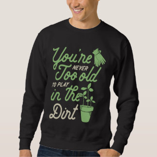 Sweatshirt You're Never Too Old To Play In The Dirt Gardening