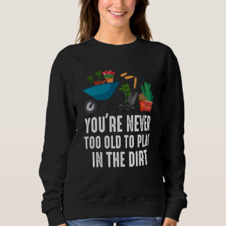 Sweatshirt You're Never Too Old To Play In The Dirt Gardening