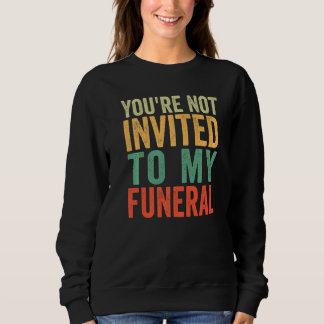 Sweatshirt You're Not Invited To My Funeral  