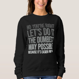 Sweatshirt You're Right Do The Dumbest Way Sarcasm