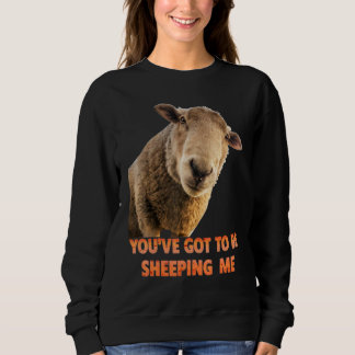 Sweatshirt You've Got To Be Sheeping Me Sheep Lambs Animal