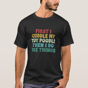 T-shirt 01 D'abord je câline mon caniche jouet puis je fai