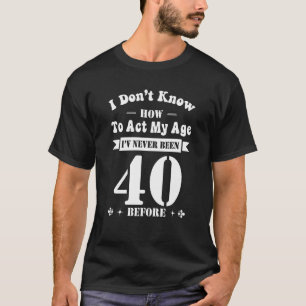 T-shirt 40e anniversaire Je ne sais pas comment agir mon â