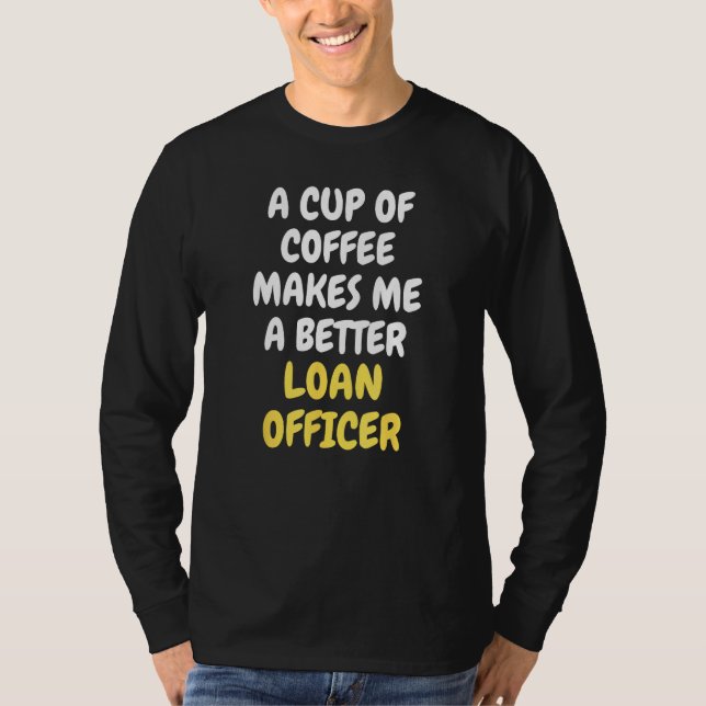 T-shirt A Cup Of Coffee Makes Me A Better LOAN OFFICER (Devant)