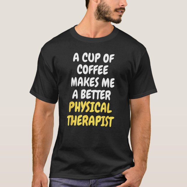 T-shirt A Cup Of Coffee Makes Me A Better PHYSICAL THERAPI (Devant)