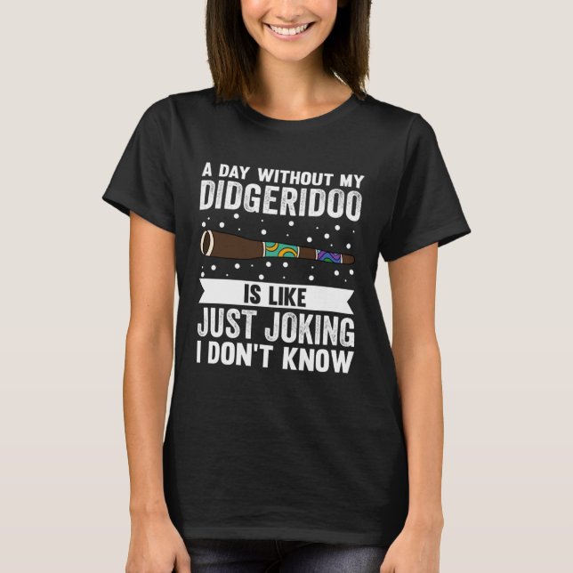 T-shirt A Day Without My Didgeridoo Is Like Just Joking I  (Devant)