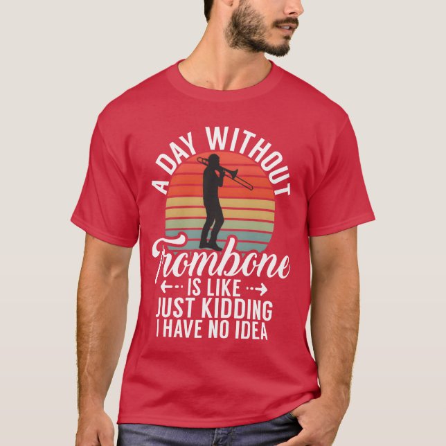 T-shirt A Day Withoutrombone Is Like Just Kidding I Have f (Devant)