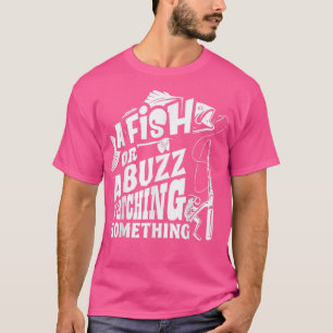 T-shirt A Fish Or A Buzz I M Catching Something Funny Fish