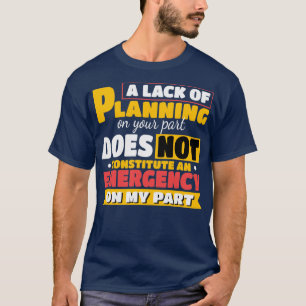 T-shirt A lack of planning on your part Gift