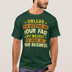 T-shirt à moins qu'il ne soit assis sur votre visage, mon