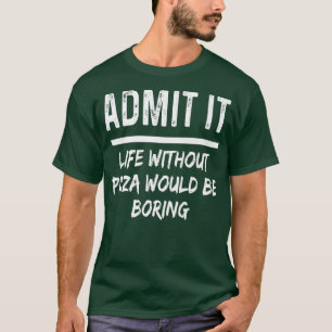 T-shirt Admettez-le La vie sans pizza serait ennuyeuse Fun