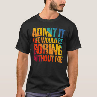 T-shirt Admettez-le La Vie Serait Ennuyeuse Sans Moi Dire