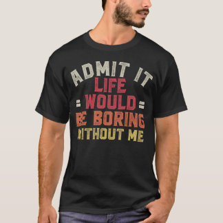 T-shirt Admettre Que La Vie Serait Ennuyante Sans Moi