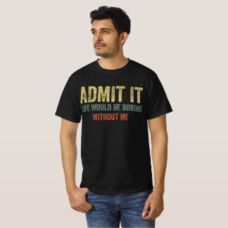 T-shirt Admettre Que La Vie Serait Ennuyante Sans Moi