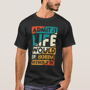 T-shirt Admettre Que La Vie Serait Ennuyante Sans Moi Dire