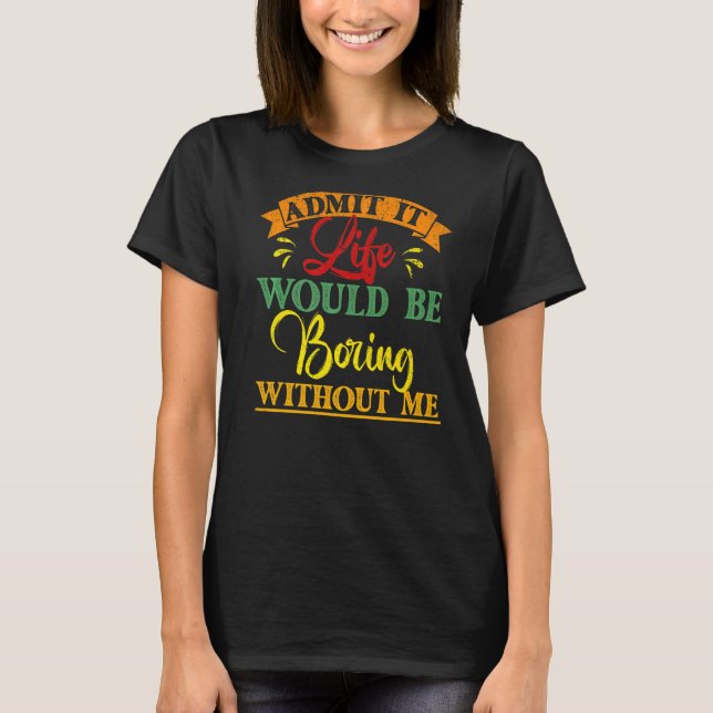 T-shirt Admettre Que La Vie Serait Ennuyante Sans Moi Dire (Devant)