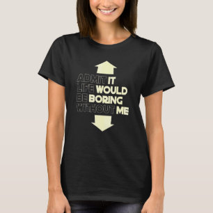 T-shirt Admettre Que La Vie Serait Ennuyante Sans Moi Dire
