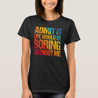 T-shirt Admettre Que La Vie Serait Ennuyante Sans Moi Dire
