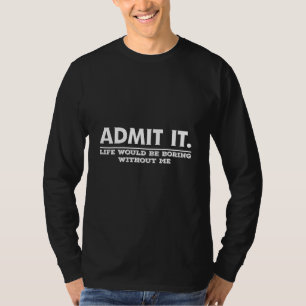 T-shirt Admettre Que La Vie Serait Ennuyante Sans Moi Dire