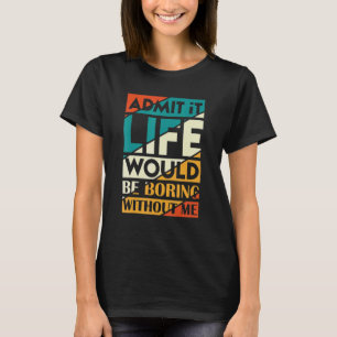 T-shirt Admettre Que La Vie Serait Ennuyante Sans Moi Dire