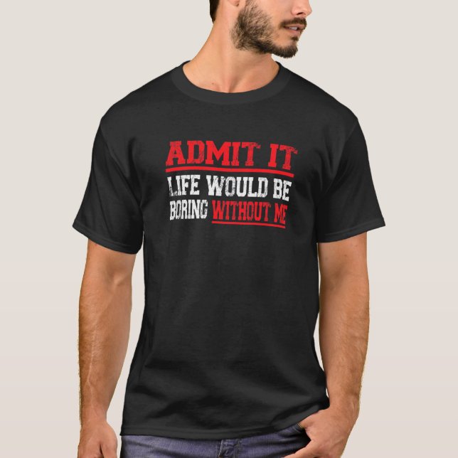 T-shirt Admettre Que La Vie Serait Ennuyante Sans Moi Dire (Devant)