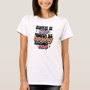 T-shirt Admettre que la vie serait ennuyeuse sans moi