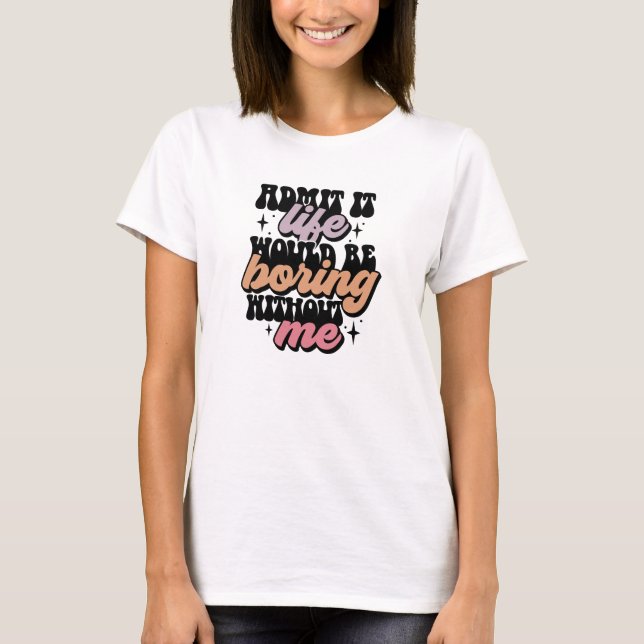T-shirt Admettre que la vie serait ennuyeuse sans moi (Devant)