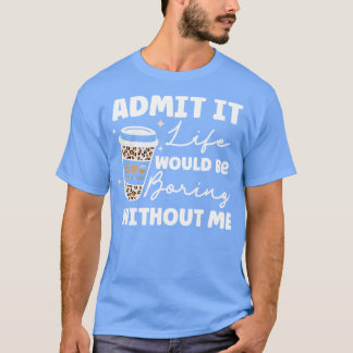 T-shirt Admettre que la vie serait ennuyeuse sans moi café