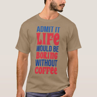 T-shirt Admettre Que La Vie Serait Ennuyeux Sans Café