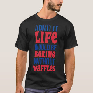 T-shirt Admettre Que La Vie Serait Ennuyeux Sans Gaufres