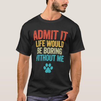 T-shirt Admettre Que La Vie Serait Ennuyeux Sans Moi Chien