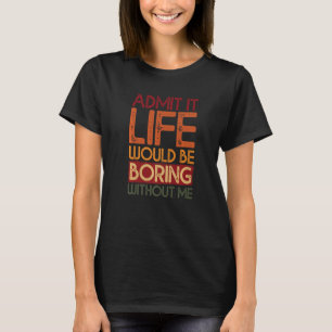 T-shirt Admettre Que La Vie Serait Ennuyeux Sans Moi Citer