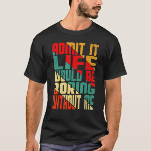 T-shirt Admettre Que La Vie Serait Ennuyeux Sans Moi Citer