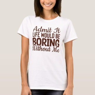 T-shirt Admettre Que La Vie Serait Ennuyeux Sans Moi, Drôl
